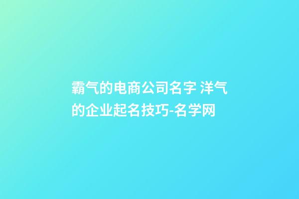 霸气的电商公司名字 洋气的企业起名技巧-名学网